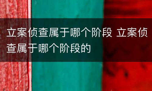 立案侦查属于哪个阶段 立案侦查属于哪个阶段的
