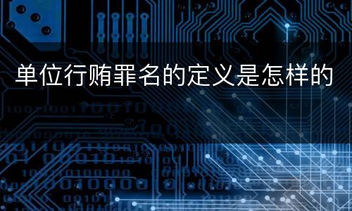 单位行贿罪名的定义是怎样的