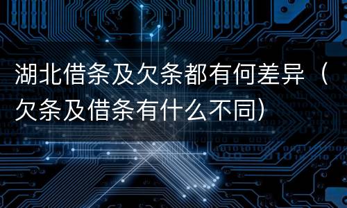 湖北借条及欠条都有何差异（欠条及借条有什么不同）