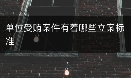 单位受贿案件有着哪些立案标准