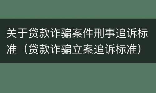 关于贷款诈骗案件刑事追诉标准（贷款诈骗立案追诉标准）