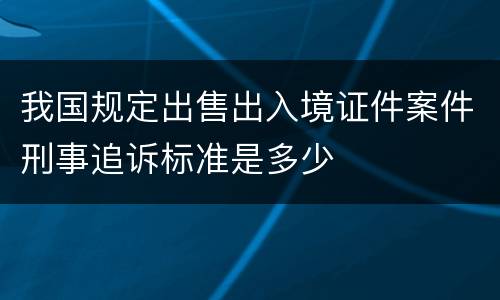 我国规定出售出入境证件案件刑事追诉标准是多少