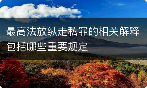 最高法放纵走私罪的相关解释包括哪些重要规定