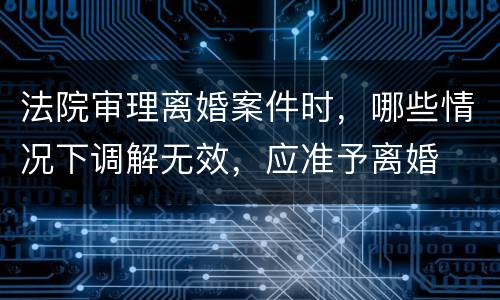 法院审理离婚案件时，哪些情况下调解无效，应准予离婚