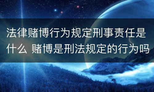 法律赌博行为规定刑事责任是什么 赌博是刑法规定的行为吗
