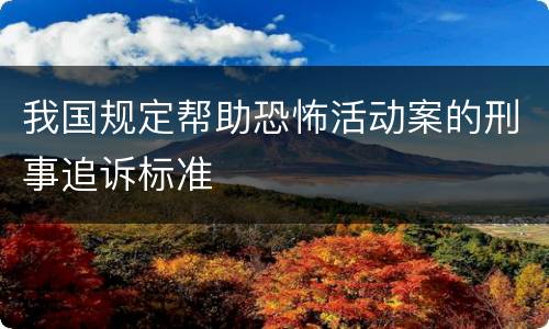 我国规定帮助恐怖活动案的刑事追诉标准