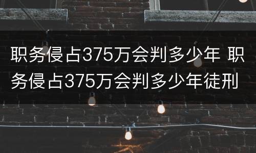 职务侵占375万会判多少年 职务侵占375万会判多少年徒刑