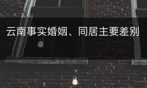 云南事实婚姻、同居主要差别
