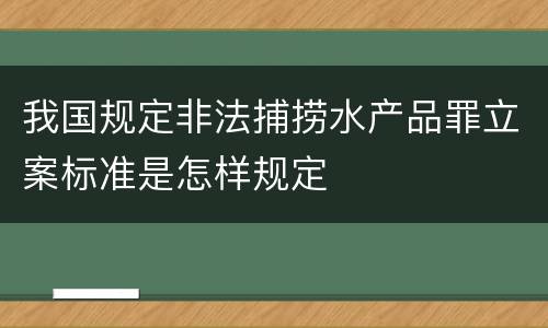 我国规定非法捕捞水产品罪立案标准是怎样规定