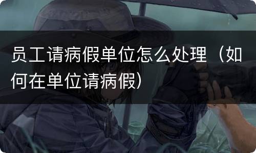 员工请病假单位怎么处理（如何在单位请病假）