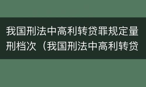 我国刑法中高利转贷罪规定量刑档次（我国刑法中高利转贷罪规定量刑档次最高的是）