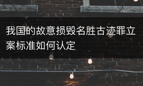 我国的故意损毁名胜古迹罪立案标准如何认定