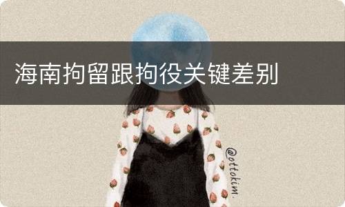 海南拘留跟拘役关键差别