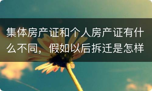 集体房产证和个人房产证有什么不同，假如以后拆迁是怎样赔款的