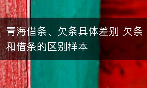青海借条、欠条具体差别 欠条和借条的区别样本