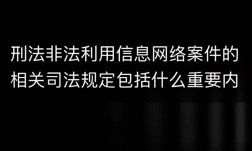 刑法非法利用信息网络案件的相关司法规定包括什么重要内容