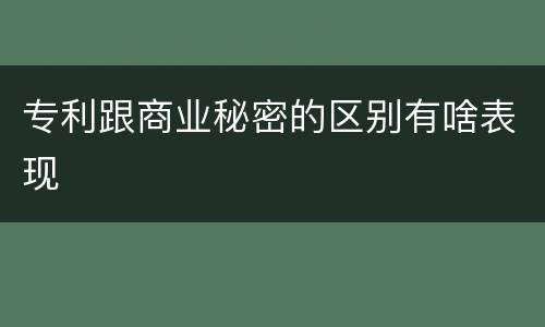 专利跟商业秘密的区别有啥表现