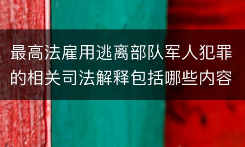 最高法雇用逃离部队军人犯罪的相关司法解释包括哪些内容