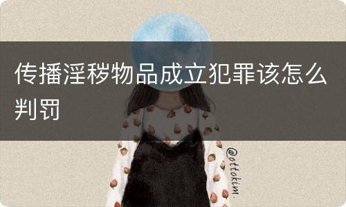 传播淫秽物品成立犯罪该怎么判罚