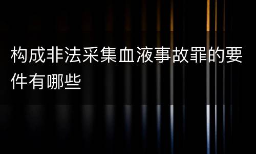 构成非法采集血液事故罪的要件有哪些