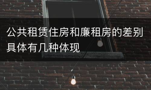 公共租赁住房和廉租房的差别具体有几种体现