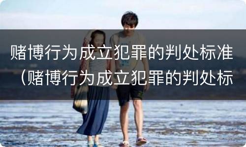 赌博行为成立犯罪的判处标准（赌博行为成立犯罪的判处标准是什么）