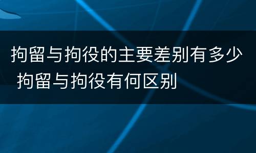 拘留与拘役的主要差别有多少 拘留与拘役有何区别