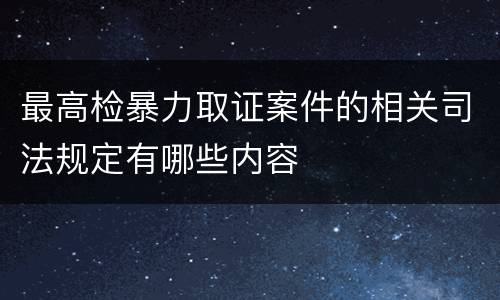 最高检暴力取证案件的相关司法规定有哪些内容
