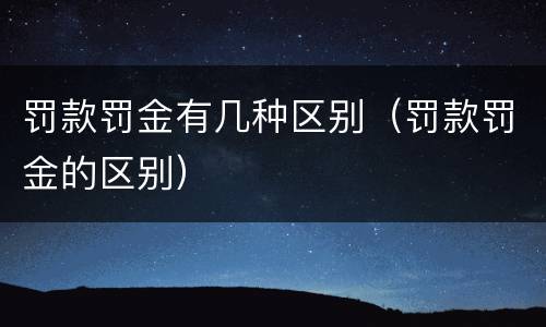 罚款罚金有几种区别（罚款罚金的区别）