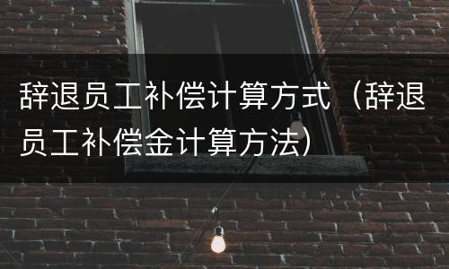 辞退员工补偿计算方式（辞退员工补偿金计算方法）