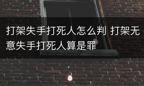 打架失手打死人怎么判 打架无意失手打死人算是罪