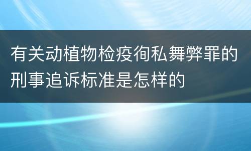 有关动植物检疫徇私舞弊罪的刑事追诉标准是怎样的