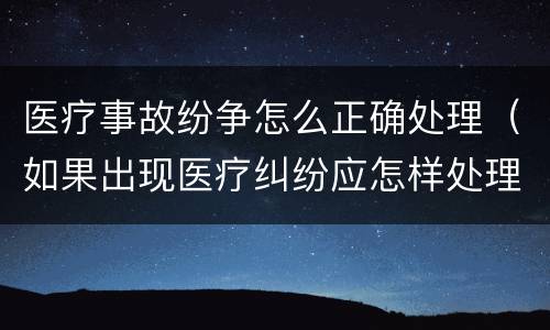 医疗事故纷争怎么正确处理（如果出现医疗纠纷应怎样处理）