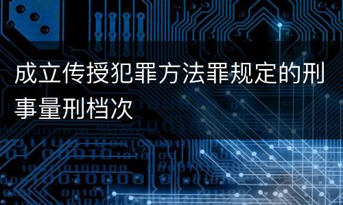 成立传授犯罪方法罪规定的刑事量刑档次