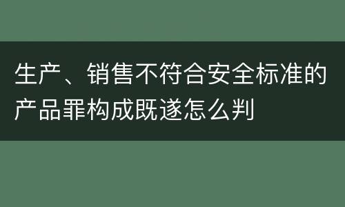 生产、销售不符合安全标准的产品罪构成既遂怎么判