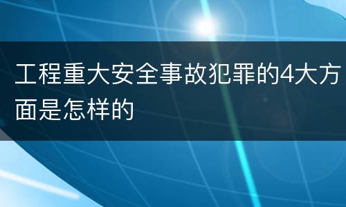 工程重大安全事故犯罪的4大方面是怎样的