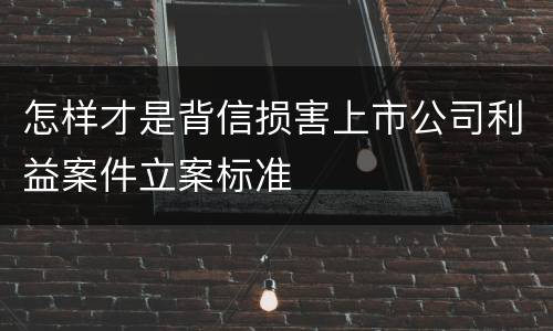怎样才是背信损害上市公司利益案件立案标准