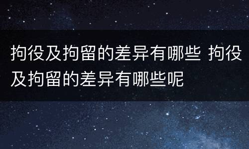 拘役及拘留的差异有哪些 拘役及拘留的差异有哪些呢