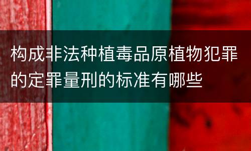 构成非法种植毒品原植物犯罪的定罪量刑的标准有哪些
