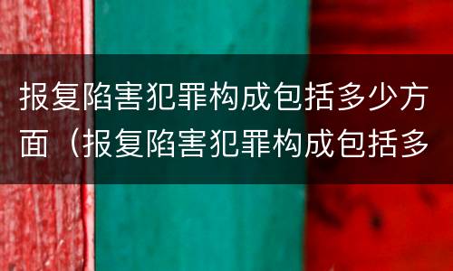 报复陷害犯罪构成包括多少方面（报复陷害犯罪构成包括多少方面犯罪）