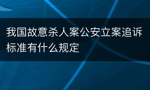 我国故意杀人案公安立案追诉标准有什么规定