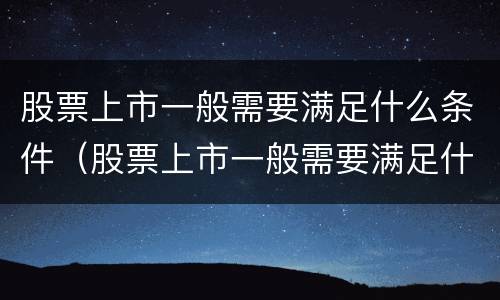 股票上市一般需要满足什么条件（股票上市一般需要满足什么条件才能买）