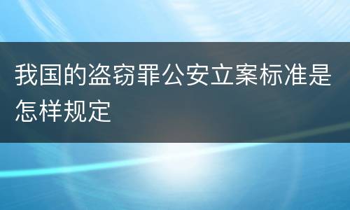 我国的盗窃罪公安立案标准是怎样规定