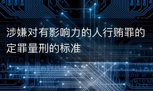 涉嫌对有影响力的人行贿罪的定罪量刑的标准