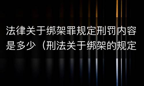 法律关于绑架罪规定刑罚内容是多少（刑法关于绑架的规定）