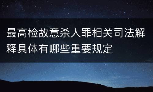 最高检故意杀人罪相关司法解释具体有哪些重要规定