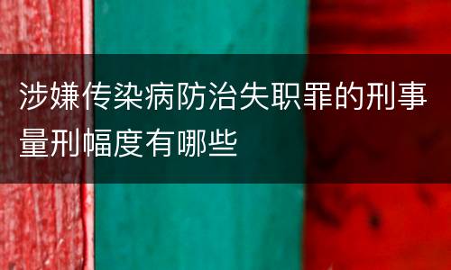 涉嫌传染病防治失职罪的刑事量刑幅度有哪些