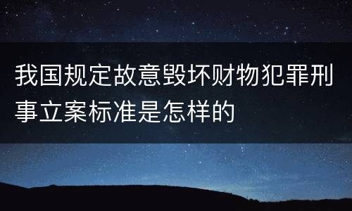 我国规定故意毁坏财物犯罪刑事立案标准是怎样的