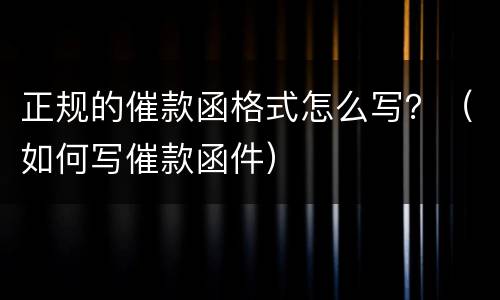 正规的催款函格式怎么写？（如何写催款函件）