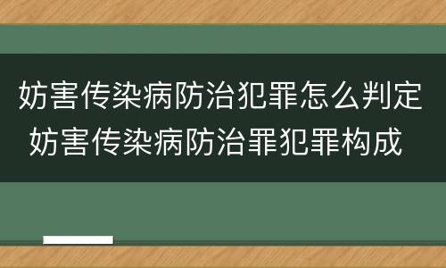 妨害传染病防治犯罪怎么判定 妨害传染病防治罪犯罪构成